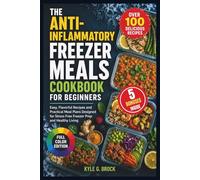 The Anti-Inflammatory Freezer Meals Cookbook for Beginners: Easy, Flavorful Recipes and Practical Meal Plans Designed for Stress-Free Freezer Prep and Healthy Living
