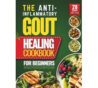 The Anti-Inflammatory Gout Healing Cookbook for Beginners: Easy, Low-Purine Recipes and Meal Plans to Ease Pain, Reduce Flare-Ups, and Support Joint Health