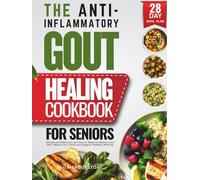 The Anti-Inflammatory Gout Healing Cookbook for Seniors: Simple and Delicious Low-Purine Meals to Relieve Joint Pain, Reduce Uric Acid, and Support Mobility After 60