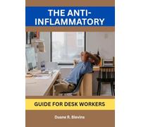 THE ANTI-INFLAMMATORY GUIDE FOR DESK WORKERS: Reclaim Pain-Free Movement and Lasting Vitality at Your Job