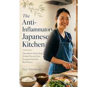 The Anti-Inflammatory Japanese Kitchen: Clean Bowls, Gentle Soups, Grilled Fish and Calm Everyday Food with Real Flavour