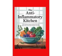 The Anti-Inflammatory Kitchen: 100 Healing Recipes to Boost Immunity, Reduce Pain, and Restore Balance Naturally