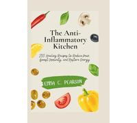 The Anti-Inflammatory Kitchen: 200 Healing Recipes to Reduce Pain, Boost Immunity, and Restore Energy