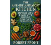 The Anti-Inflammatory Kitchen: Empower Your Health with Delicious Meal Plans and Recipes