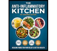 The Anti-Inflammatory Kitchen Quick Healing Recipes to Reduce Pain, Boost Immunity & Restore Wellness: Simple, Delicious Meals to Fight Inflammation Naturally