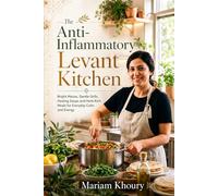 The Anti-Inflammatory Levant Kitchen: Bright Mezze, Gentle Grills, Healing Soups and Herb-Rich Meals for Everyday Calm and Energy