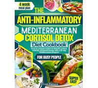 The Anti-Inflammatory Mediterranean Cortisol Detox Diet Cookbook: Easy-to-prepare recipes to detoxify cortisol, melt fat, and boost energy with a 30-day Mediterranean program