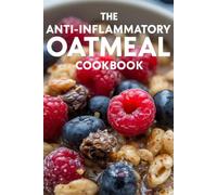 The Anti-Inflammatory Oatmeal Cookbook: Healing Superfood Bowls to Detoxify Your Body, Improve Gut Health, and Boost Immunity