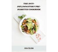 The Anti-Inflammatory Pre-Diabetes Cookbook: Nourishing Recipes to Balance Blood Sugar, Reduce Inflammation, and Support Lasting Weight Loss