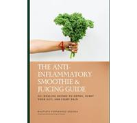The Anti-Inflammatory Smoothie & Juicing Guide: 50+ Healing Drinks to Detox, Reset Your Gut, and Fight Pain (The Anti-Inflammatory Kitchen)