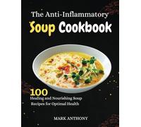 The Anti-Inflammatory Soup Cookbook: 100 Healing and Nourishing Soup Recipes for Optimal Health