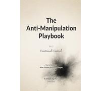 The Anti-Manipulation Playbook - Vol. II - Emotional Control: How to Stay Clear When Empathy Becomes a Weapon