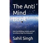 The Anti Mind Book: How Overthinking, Anxiety, and Self-Surveillance Keep You Exhausted (The Anti-Help Series)