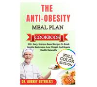THE ANTI-OBESITY MEAL PLAN COOKBOOK: 100+ Easy, Science-Based Recipes To Break Insulin Resistance, Lose Weight, And Regain Health Naturally