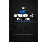 The Anti-Overthinking Protocol: A Practical System to Break Mental Loops, Eliminate Delay, and Build Relentless Execution (Execution Systems Series)