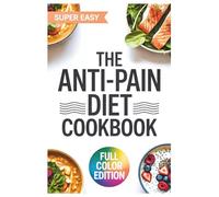 The Anti-Pain Diet Cookbook: Delicious Recipes inspired by Sanjay Gupta M.D. to Manage Chronic Pain and Reclaim Your Life