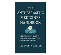 The Anti-Parasitic Medicines Handbook: A Comprehensive Guide to Treatment, Resistance, and Clinical Applications