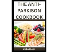 THE ANTI-PARKISON COOKBOOK: Anti-Inflammatory Recipes to Support Brain Health, Manage Symptoms, and Improve Quality of Life