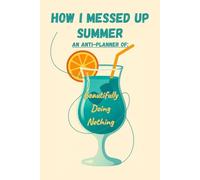The Anti-Planner: How I Messed Up Summer and Found Peace in Doing Less: A Mental Health Journal and Mindful Daily Organizer for Slow Living, Lazy Goal-Setting, and Burnout Recovery