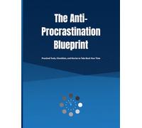 The Anti-Procrastination Blueprint: Practical Tools, Checklists, and Stories to Take Back Your Time