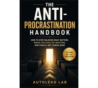 The Anti-Procrastination Handbook: How to Stop Delaying What Matters, Break the Cycle of Inaction, and Finally Get Things Done