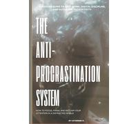 THE ANTI-PROCRASTINATION SYSTEM: How to Focus, Finish, and Reclaim Your Attention in a Distracted World