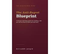 The Anti-Regret Blueprint: A Decision Operating System for Building a Life You Will Be Proud of When You Look Back (The Disciplined Mind)