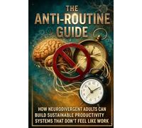 The Anti-Routine Guide: How Neurodivergent Adults Can Build Sustainable Productivity Systems That Don’t Feel Like Work