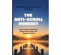 THE ANTI-SCROLL MINDSET: How to Conquer Overthinking, Eliminate Brain Fatigue, and Reclaim Focus in a Hyper-Connected World: 3 (MADE NEW SERIES BY KINGDOM FIELDS)