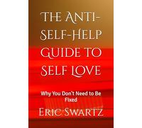 The Anti-Self-Help Guide to Self Love: Why You Don't Need to Be Fixed