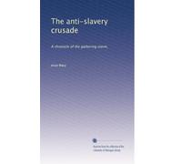 The anti-slavery crusade: A chronicle of the gathering storm,: Volume 1