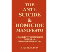 The Anti-Suicide and Homicide Manifesto: A Trauma Expert's Honest Answer to Despair and the Hidden Roots of Violence