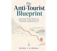 The Anti-Tourist Blueprint: How to Travel Smarter, Cheaper, and More Ethically in an Age of Overtourism, Rising Costs, and Climate Pressure
