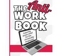 The Anti-Work Book: Coloring stress relief for the chronically employed.