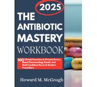The Antibiotic Mastery Workbook: 500 Clinical Exercises to Prevent Errors, Boost Pharmacology Recall, and Build Confident Nurse & Student Prescribers