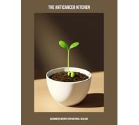 The Anticancer Kitchen: Beginners Recipes For Natural Healing