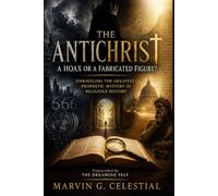 THE ANTICHRIST A Hoax or a Fabricated Figure?: Unraveling the Greatest Prophetic Mystery in Religious History Transcribed by The Dreaming Self