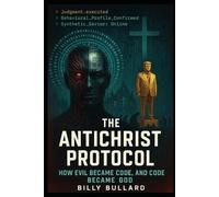 The Antichrist Protocol: How Evil Became Code, and Code Became God (THE MACHINE SCRIPTURES)