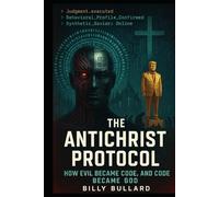 The Antichrist Protocol: How Evil Became Code, and Code Became God (THE MACHINE SCRIPTURES)