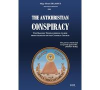 THE ANTICHRISTIAN CONSPIRACY: THE MASONIC TEMPLE SEEKING TO RISE FROM THE RUINS OF THE CATHOLIC CHURCH