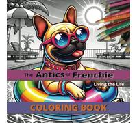 The Antics of Frenchie: Animal Coloring Book for Adults, Teens and Seniors featuring Frenchie’s epic antics with simple and easy coloring to escape and relax.