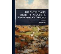 The Antient And Present State Of The University Of Oxford