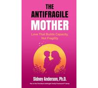 The Antifragile Mother: Love That Builds Capacity, Not Fragility (The Antifragile Family Framework)