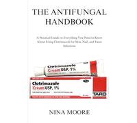 THE ANTIFUNGAL HANDBOOK: A Practical Guide on Everything You Need to Know About Using Clotrimazole for Skin, Nail, and Yeast Infections