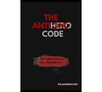 The Antihero Code: Wisdom From The Shadows