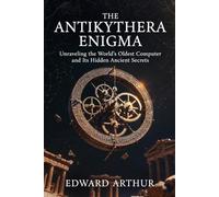 The Antikythera Enigma: Unraveling the World's Oldest Computer and Its Hidden Ancient Secrets