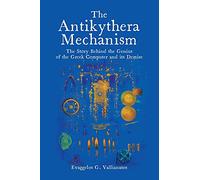 The Antikythera Mechanism: The Story Behind the Genius of the Greek Computer and its Demise