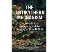 The Antikythera Mechanism: The World's First Computer and the Mystery of Who Built It (Ancient Mysteries Revisited)