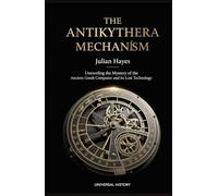 The Antikythera Mechanism: Unraveling the Mystery of the Ancient Greek Computer and its Lost Technology