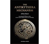The Antikythera Mechanism: Unraveling the Mystery of the Ancient Greek Computer and its Lost Technology